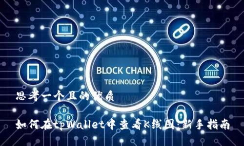 思考一个且的优质
如何在tpWallet中查看K线图:新手指南