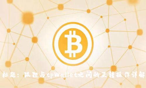 标题: 狐狸与tpWallet之间的互转操作详解