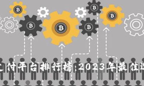 数字货币支付平台排行榜:2023年最佳选择与评价