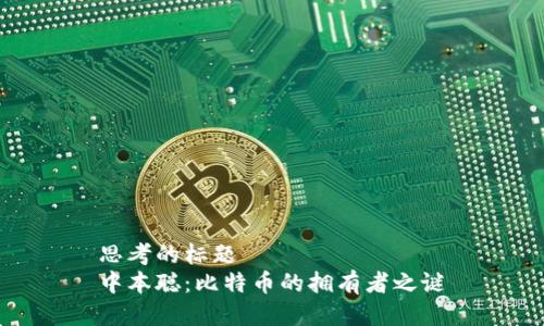 思考的标题
中本聪：比特币的拥有者之谜