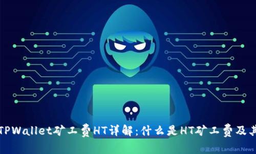 ### TPWallet矿工费HT详解：什么是HT矿工费及其重要性