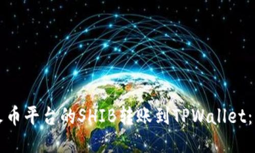 如何将火币平台的SHIB转账到TPWallet：详细指南