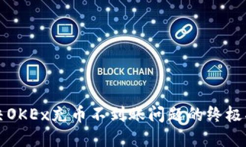 解决OKEx充币不到账问题的终极指南