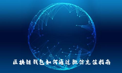 区块链钱包如何通过微信充值指南