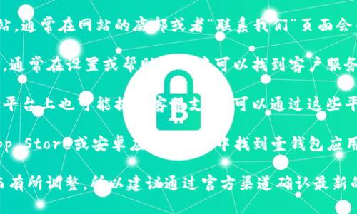 关于壹钱包的客服电话，可以通过以下几种方式获取：

1. **官方网站查询**：访问壹钱包的官方网站，通常在网站的底部或者“联系我们”页面会列出客服热线电话。
   
2. **APP内查询**：如果你使用壹钱包的APP，通常在设置或帮助中心中可以找到客户服务的联系方式。

3. **社交媒体**：壹钱包在微博、微信等社交平台上也可能提供客服支持，可以通过这些平台联系他们。

4. **手机应用商店**：在应用商店（如苹果App Store或安卓应用市场）中找到壹钱包应用的页面，常常可以看到提供的联系客服信息。

请注意，客服电话可能会随时间或政策变化而有所调整，所以建议通过官方渠道确认最新的联系信息。