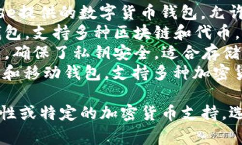 加密货币钱包的名称有很多，常见的包括：

1. **MetaMask**：这是一款非常流行的以太坊和ERC-20代币钱包，支持浏览器插件和移动设备使用。
2. **Coinbase Wallet**：由Coinbase提供的数字货币钱包，允许用户管理多种加密货币和代币。
3. **Trust Wallet**：官方的币安钱包，支持多种区块链和代币，并提供去中心化交易所功能。
4. **Ledger Nano S/X**：硬件钱包，确保了私钥安全，适合存储大量加密货币。
5. **Exodus**：一种用户友好的桌面和移动钱包，支持多种加密货币，具有内置兑换功能。

如果你有特定的需求，如安全性、可用性或特定的加密货币支持，选择合适的钱包名称将更为重要。
