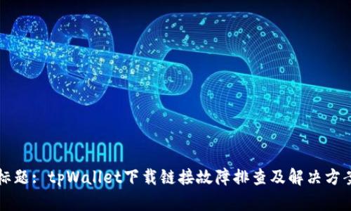 标题: tpWallet下载链接故障排查及解决方案