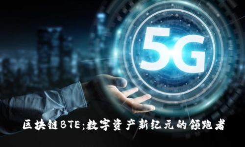 区块链BTE：数字资产新纪元的领跑者