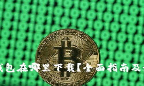 区块链钱包在哪里下载？全面指南及最佳选择