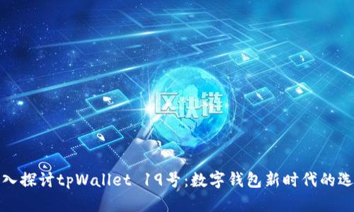 深入探讨tpWallet 19号：数字钱包新时代的选择