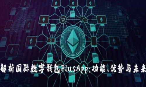 全面解析国际数字钱包PlusApp：功能、优势与未来发展
