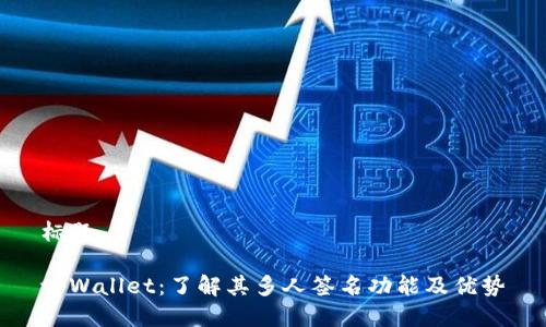 标题

tpWallet：了解其多人签名功能及优势