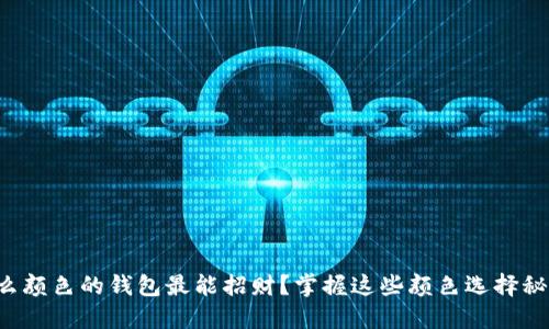 什么颜色的钱包最能招财？掌握这些颜色选择秘籍！