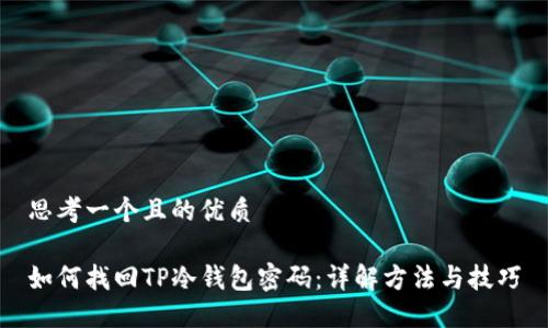 思考一个且的优质

如何找回TP冷钱包密码：详解方法与技巧