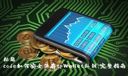 标题
code如何安全保存tpWallet私钥:完整指南