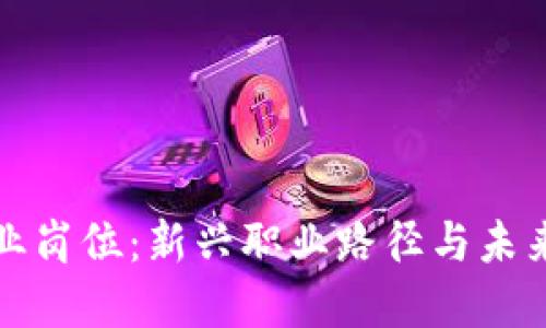 区块链行业岗位：新兴职业路径与未来发展趋势