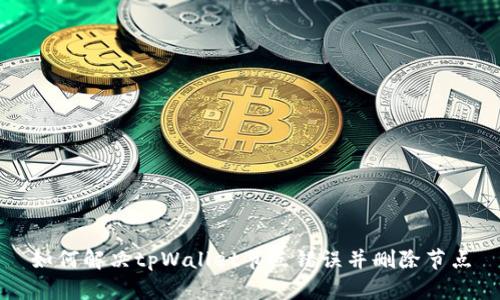 如何解决tpWallet节点错误并删除节点