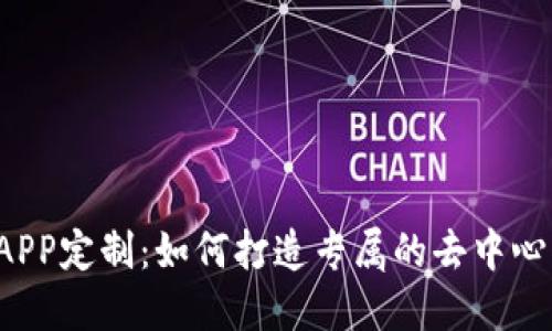 区块链APP定制：如何打造专属的去中心化应用？