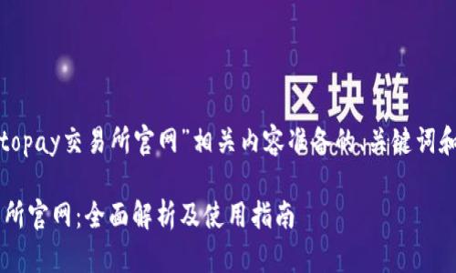 以下是为“topay交易所官网”相关内容准备的、关键词和内容大纲。

Topay交易所官网：全面解析及使用指南