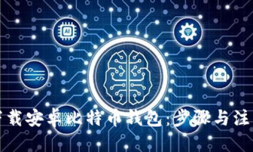 标题  
如何下载安卓比特币钱包：步骤与注意事项