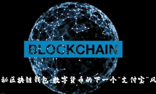 揭秘区块链钱包：数字货币的下一个“支付宝”风口