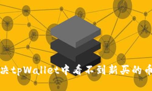 如何解决tpWallet中看不到新买的币的问题