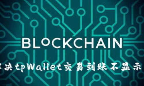 如何解决tpWallet交易到账不显示的问题