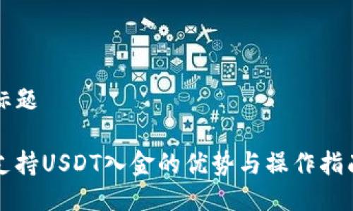 标题

支持USDT入金的优势与操作指南