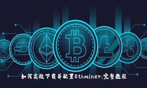如何高效下载并配置Ethminer：完整教程