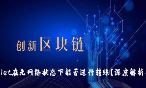 tpWallet在无网络状态下能否进行转账？深度解析与解答