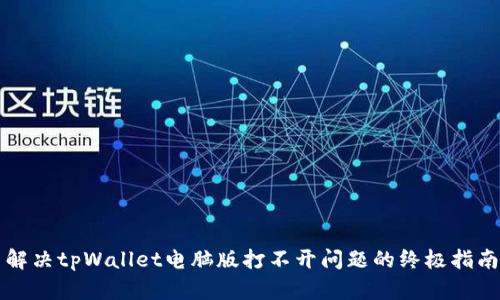 解决tpWallet电脑版打不开问题的终极指南