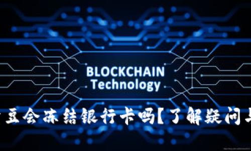 k豆钱包卖豆会冻结银行卡吗?了解疑问与解决方案