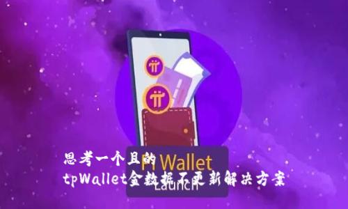 思考一个且的
tpWallet金数据不更新解决方案