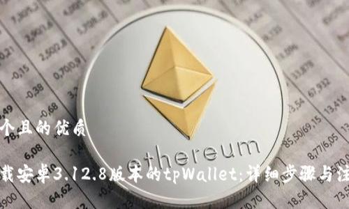 思考一个且的优质

如何下载安卓3.12.8版本的tpWallet：详细步骤与注意事项