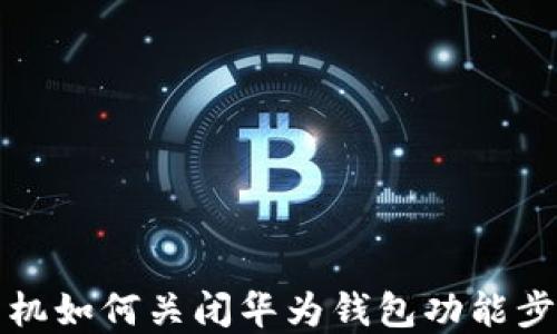 
华为手机如何关闭华为钱包功能步骤详解