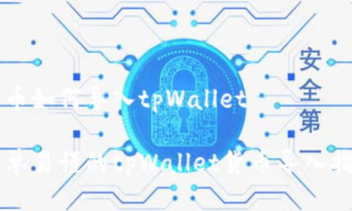 货币如何导入tpWallet

简单易懂的tpWallet货币导入指南