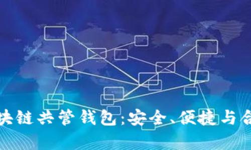 全面解析区块链共管钱包：安全、便捷与合作的新选择