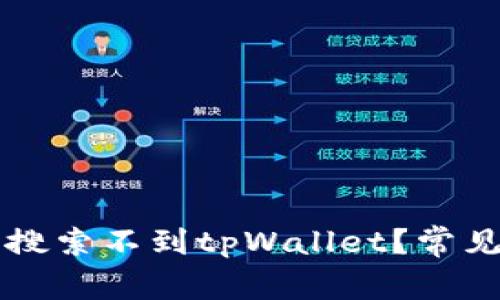 为什么苹果商店搜索不到tpWallet？常见问题及解决方案