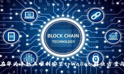 如何在华为手机上顺利安装tpWallet：解决方案与技巧