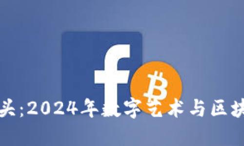 以太坊铭文龙头：2024年数字艺术与区块链的结合趋势