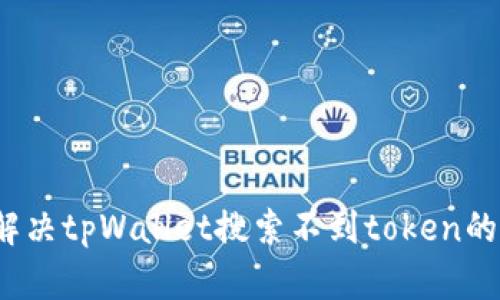 如何解决tpWallet搜索不到token的问题？