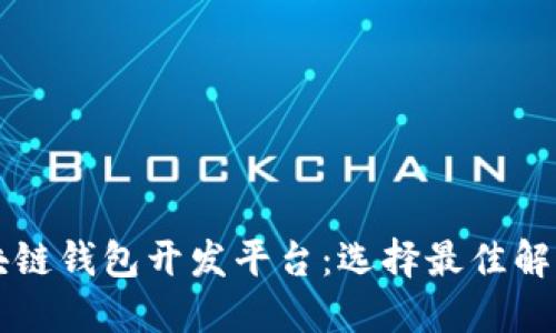 深入探讨区块链钱包开发平台：选择最佳解决方案的指南