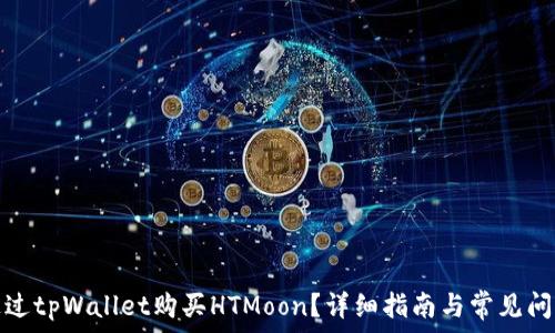   
如何通过tpWallet购买HTMoon？详细指南与常见问题解答