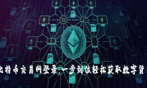 比特币交易网登录：一步到位轻松获取数字货币