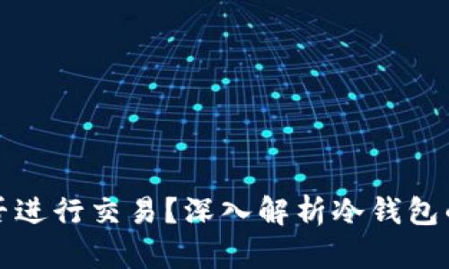 冷钱包能否进行交易？深入解析冷钱包的交易功能