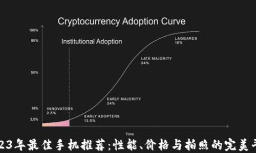 
2023年最佳手机推荐：性能、价格与拍照的完美平衡