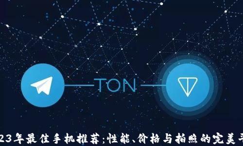 
2023年最佳手机推荐：性能、价格与拍照的完美平衡