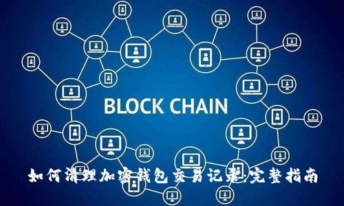如何清理加密钱包交易记录：完整指南
