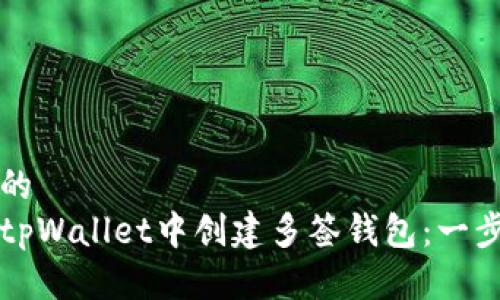 思考且的
如何在tpWallet中创建多签钱包:一步步指南