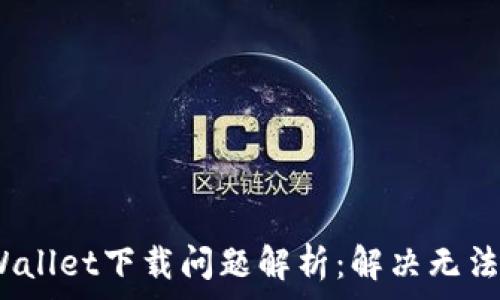  
2023年tpWallet下载问题解析：解决无法下载的内幕